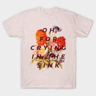 OH FOR CRYING IN THE SINK T-Shirt